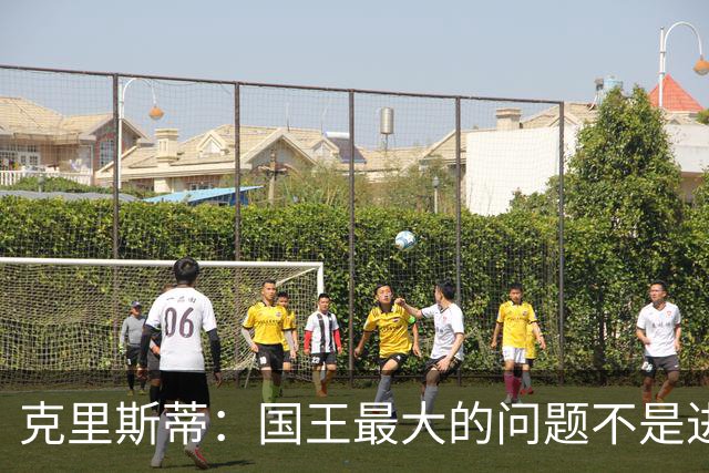 克里斯蒂：国王最大的问题不是进攻 防守端很多基本原则都没做到