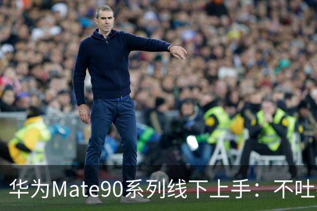 华为Mate90系列线下上手：不吐不快，说说优缺点！