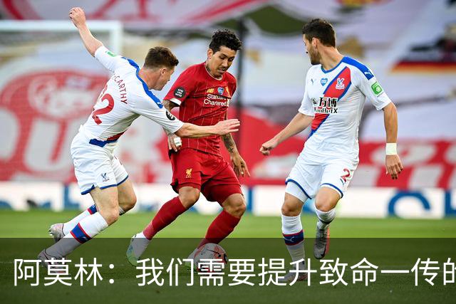阿莫林：我们需要提升致命一传的质量，但有时问题在于接球人