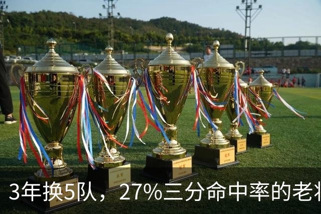 3年换5队，27%三分命中率的老将又被摆上货架
