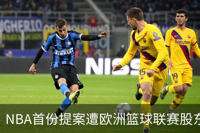 NBA首份提案遭欧洲篮球联赛股东俱乐部拒绝，谈判大门未关